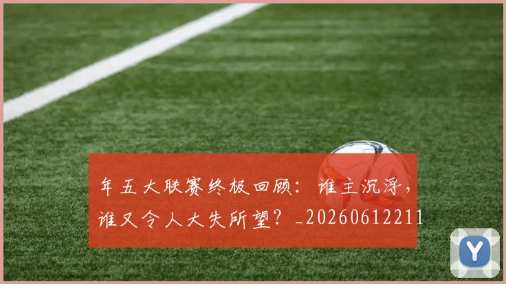 年五大联赛终极回顾：谁主沉浮，谁又令人大失所望？_20260612211204