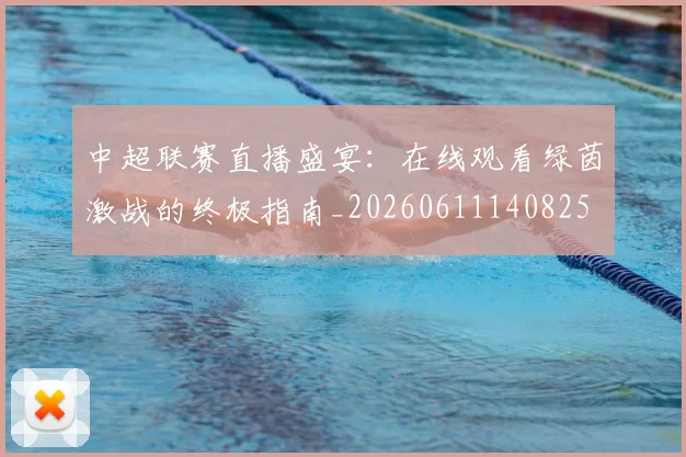 中超联赛直播盛宴：在线观看绿茵激战的终极指南_20260611140825