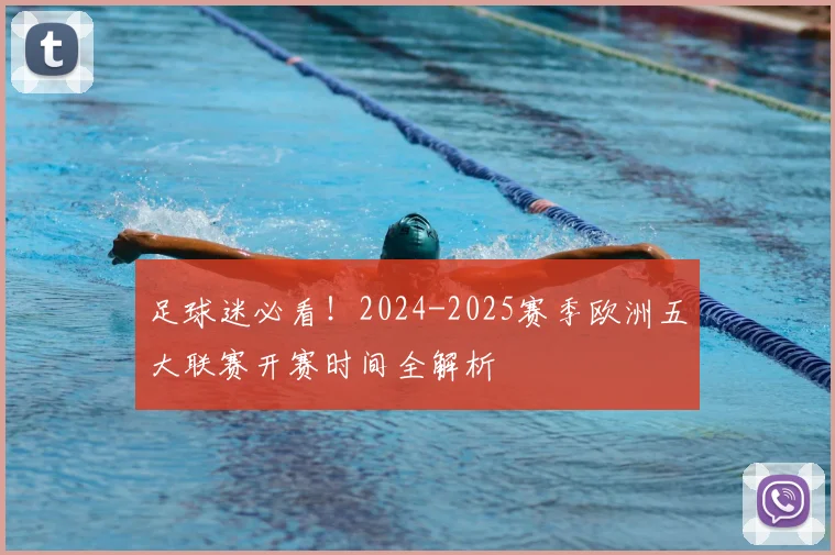 足球迷必看!2024-2025赛季欧洲五大联赛开赛时间全解析