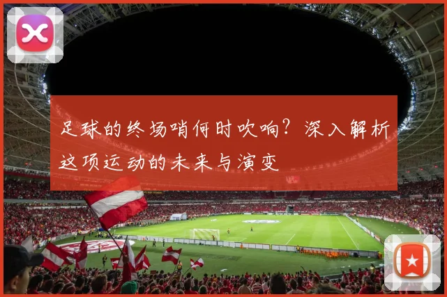 足球的终场哨何时吹响？深入解析这项运动的未来与演变