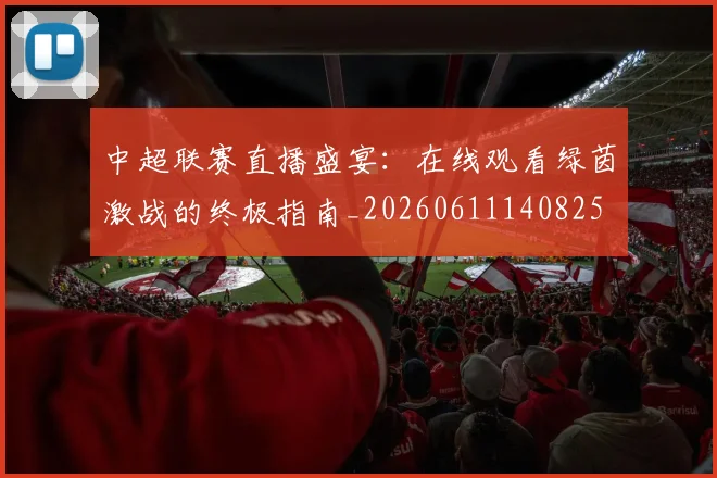 中超联赛直播盛宴：在线观看绿茵激战的终极指南_20260611140825