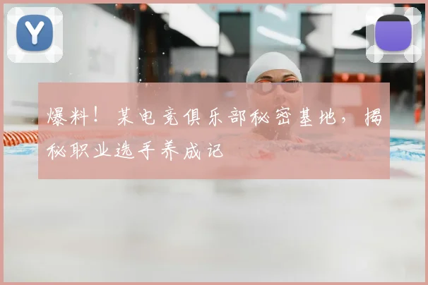 爆料!某电竞俱乐部秘密基地,揭秘职业选手养成记