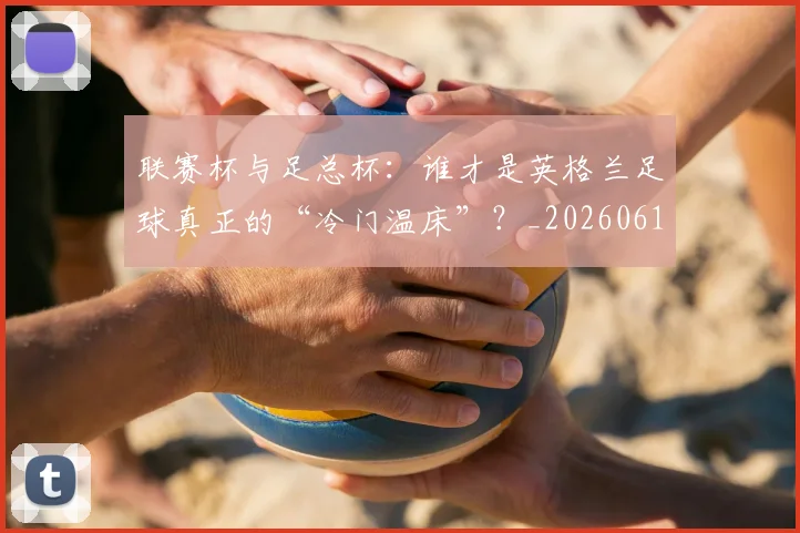 联赛杯与足总杯:谁才是英格兰足球真正的“冷门温床”?_20260614134033