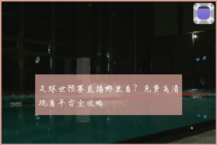 足球世预赛直播哪里看？免费高清观看平台全攻略
