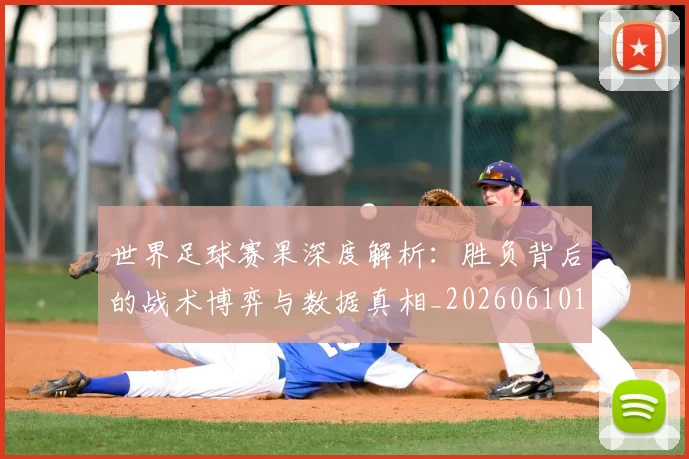 世界足球赛果深度解析：胜负背后的战术博弈与数据真相_20260610190224