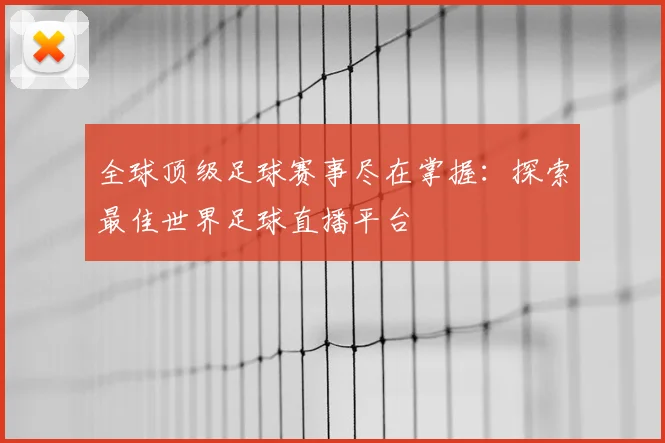 全球顶级足球赛事尽在掌握:探索最佳世界足球直播平台
