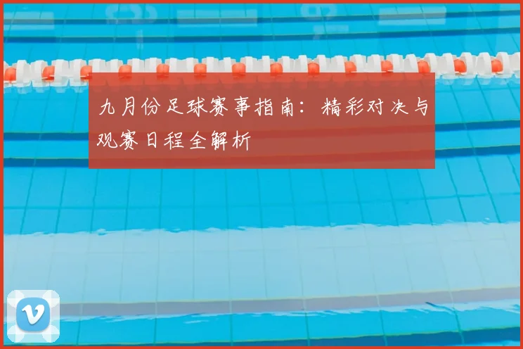 九月份足球赛事指南:精彩对决与观赛日程全解析