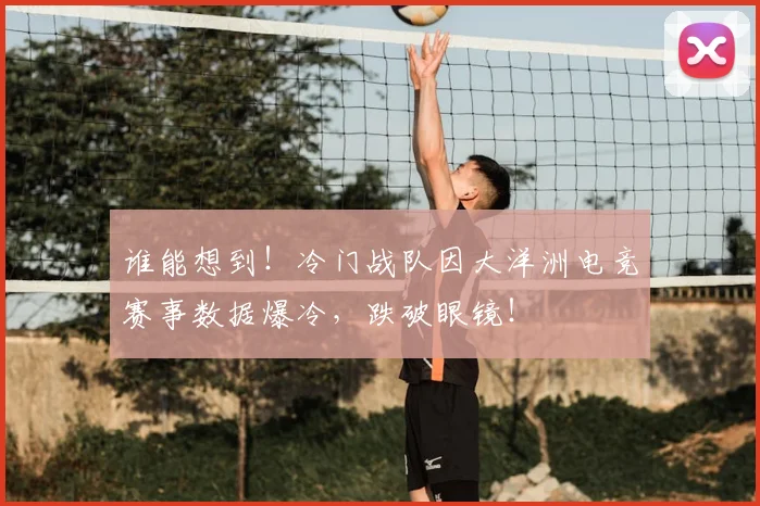 谁能想到！冷门战队因大洋洲电竞赛事数据爆冷，跌破眼镜！